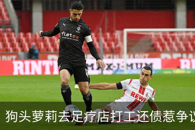 狗头萝莉去足疗店打工还债惹争议！网友：挣钱不丢人...