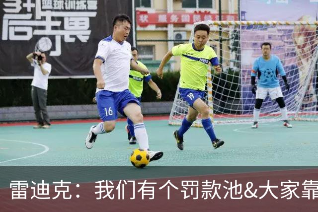 雷迪克：我们有个罚款池&大家靠投篮训练挣回这笔钱 东契奇赢最多